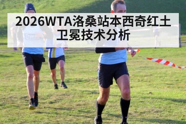 2026WTA洛桑站本西奇红土卫冕技术分析(kaiyun)
