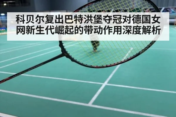 科贝尔复出巴特洪堡夺冠对德国女网新生代崛起的带动作用深度解析（kaiyun）