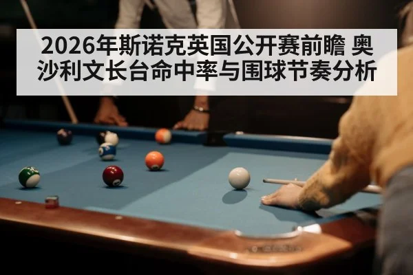 2026年斯诺克英国公开赛前瞻 奥沙利文长台命中率与围球节奏分析（kaiyun）