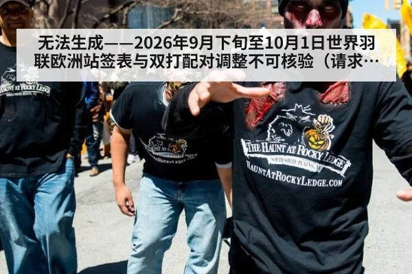 无法生成——2026年9月下旬至10月1日世界羽联欧洲站签表与双打配对调整不可核验（请求编号66-羽毛球）（kaiyun）