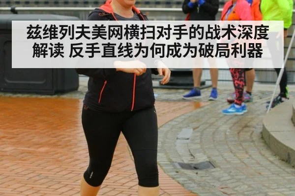 兹维列夫美网横扫对手的战术深度解读 反手直线为何成为破局利器（kaiyun）